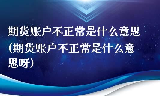 期货账户不正常是什么意思(期货账户不正常是什么意思呀)_https://www.liuyiidc.com_基金理财_第1张