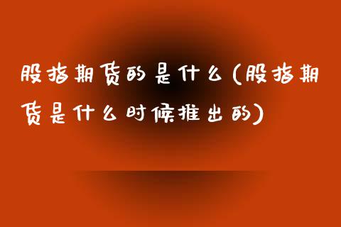 股指期货的是什么(股指期货是什么时候推出的)_https://www.liuyiidc.com_国际期货_第1张