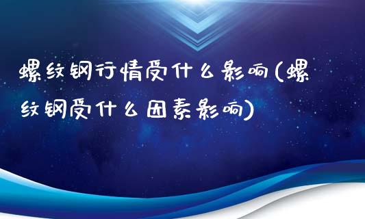 螺纹钢行情受什么影响(螺纹钢受什么因素影响)_https://www.liuyiidc.com_理财百科_第1张