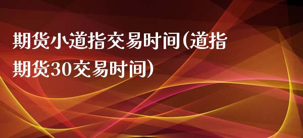 期货小道指交易时间(道指期货30交易时间)_https://www.liuyiidc.com_期货交易所_第1张