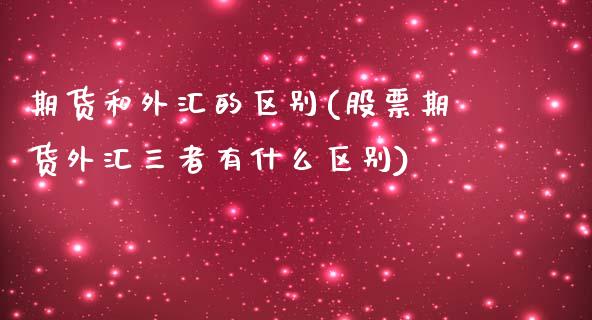 期货和外汇的区别(股票期货外汇三者有什么区别)_https://www.liuyiidc.com_国际期货_第1张