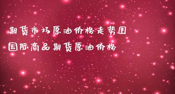 期货市场原油走势图 国际商品期货原油_https://www.liuyiidc.com_期货理财_第1张