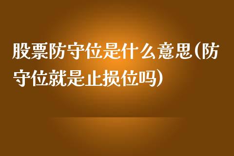 股票防守位是什么意思(防守位就是止损位吗)_https://www.liuyiidc.com_国际期货_第1张