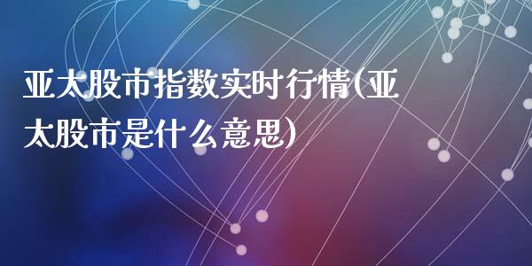 亚太股市指数实时行情(亚太股市是什么意思)_https://www.liuyiidc.com_理财百科_第1张