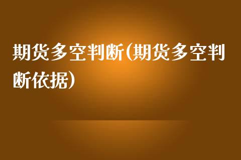 期货多空判断(期货多空判断依据)_https://www.liuyiidc.com_国际期货_第1张