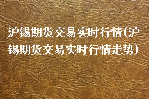 沪锡期货交易实时行情(沪锡期货交易实时行情走势)_https://www.liuyiidc.com_期货品种_第1张