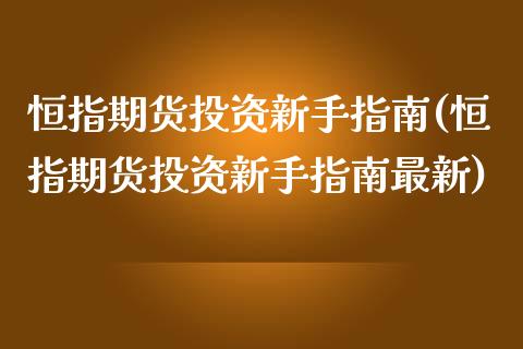 恒指期货投资新手指南(恒指期货投资新手指南最新)_https://www.liuyiidc.com_基金理财_第1张