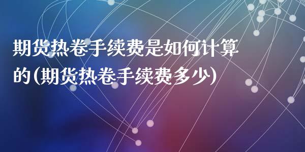 期货热卷手续费是如何计算的(期货热卷手续费多少)_https://www.liuyiidc.com_期货交易所_第1张