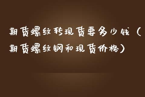 期货螺纹转要多少钱（期货螺纹钢和）_https://www.liuyiidc.com_期货开户_第1张