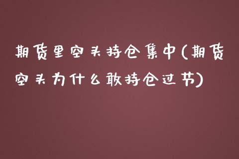 期货里空头持仓集中(期货空头为什么敢持仓过节)_https://www.liuyiidc.com_国际期货_第1张