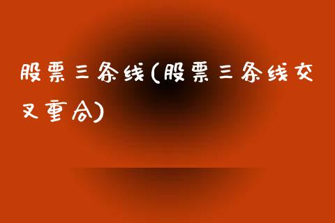 股票三条线(股票三条线交叉重合)_https://www.liuyiidc.com_股票理财_第1张