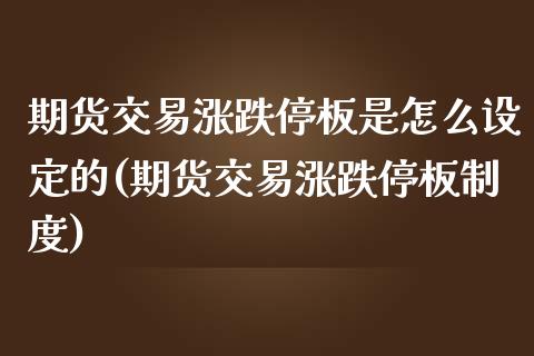 期货交易涨跌停板是怎么设定的(期货交易涨跌停板制度)_https://www.liuyiidc.com_财经要闻_第1张