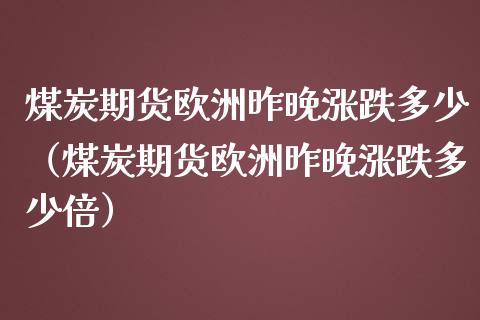 煤炭期货欧洲昨晚涨跌多少（煤炭期货欧洲昨晚涨跌多少倍）_https://www.liuyiidc.com_黄金期货_第1张