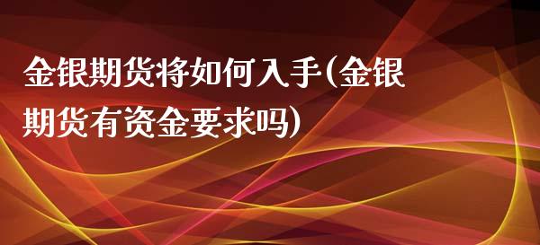 金银期货将如何入手(金银期货有资金要求吗)_https://www.liuyiidc.com_期货知识_第1张