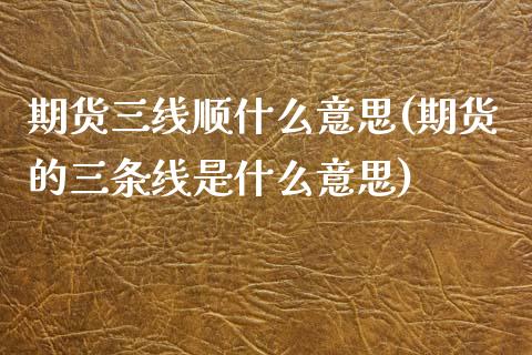 期货三线顺什么意思(期货的三条线是什么意思)_https://www.liuyiidc.com_期货品种_第1张