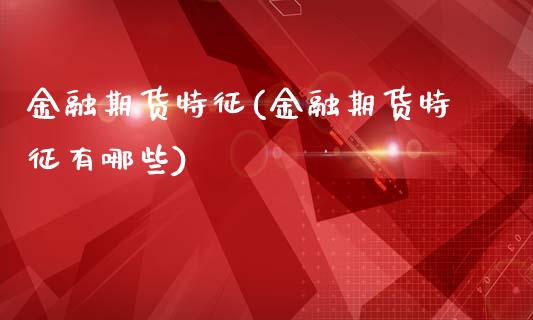 金融期货特征(金融期货特征有哪些)_https://www.liuyiidc.com_国际期货_第1张