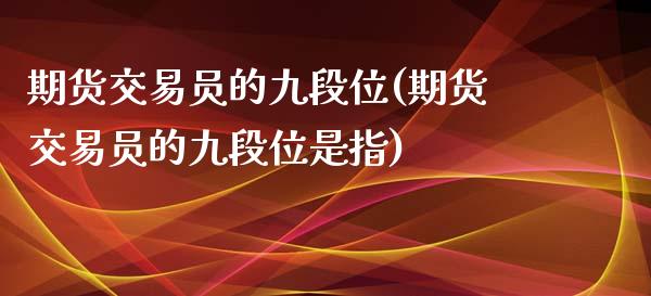 期货交易员的九段位(期货交易员的九段位是指)_https://www.liuyiidc.com_恒生指数_第1张