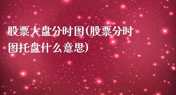 股票大盘分时图(股票分时图托盘什么意思)_https://www.liuyiidc.com_股票理财_第1张