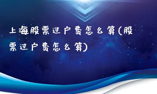 上海股票过户费怎么算(股票过户费怎么算)_https://www.liuyiidc.com_股票理财_第1张