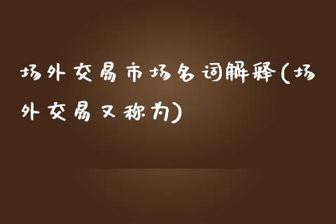 场外交易市场名词解释(场外交易又称为)_https://www.liuyiidc.com_期货直播_第1张