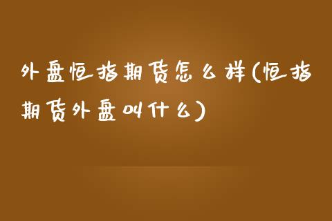 外盘恒指期货怎么样(恒指期货外盘叫什么)_https://www.liuyiidc.com_恒生指数_第1张