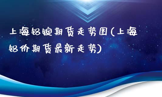 上海铝锭期货走势图(上海铝价期货最新走势)_https://www.liuyiidc.com_期货直播_第1张