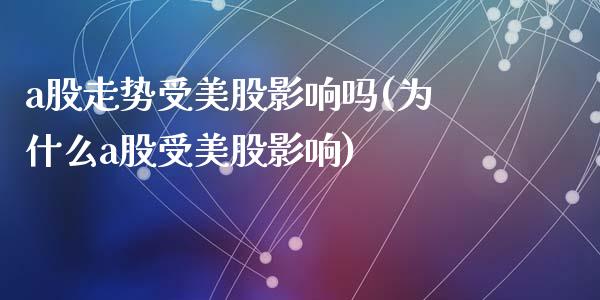 a股走势受美股影响吗(为什么a股受美股影响)_https://www.liuyiidc.com_期货品种_第1张