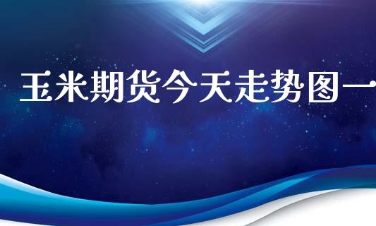 玉米期货今天走势图一_https://www.liuyiidc.com_期货理财_第1张