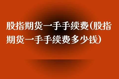 股指期货一手手续费(股指期货一手手续费多少钱)_https://www.liuyiidc.com_理财百科_第1张