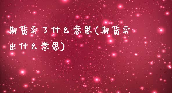 期货卖了什么意思(期货卖出什么意思)_https://www.liuyiidc.com_股票理财_第1张