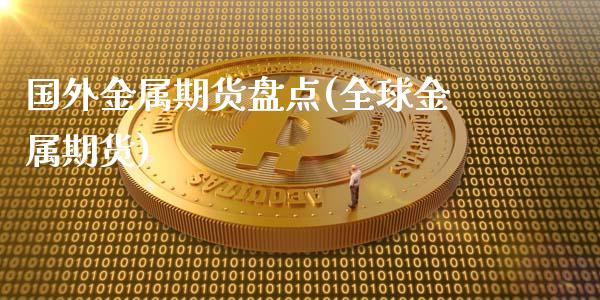 国外金属期货盘点(全球金属期货)_https://www.liuyiidc.com_国际期货_第1张