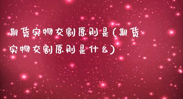 期货实物交割原则是(期货实物交割原则是什么)_https://www.liuyiidc.com_道指直播_第1张