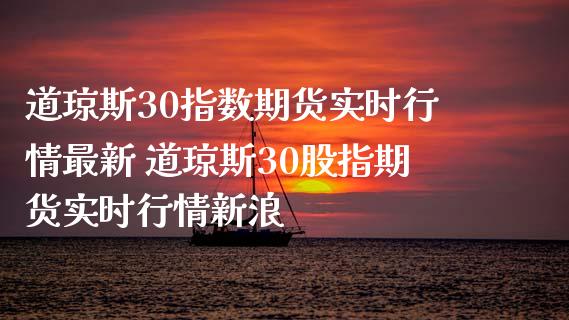 道琼斯30指数期货实时行情最新 道琼斯30股指期货实时行情_https://www.liuyiidc.com_理财百科_第1张