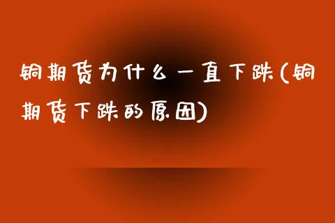 铜期货为什么一直下跌(铜期货下跌的原因)_https://www.liuyiidc.com_期货知识_第1张