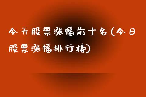 今天股票涨幅前十名(今日股票涨幅排行榜)_https://www.liuyiidc.com_股票理财_第1张