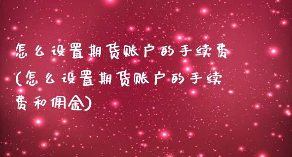 怎么设置期货账户的手续费(怎么设置期货账户的手续费和佣金)_https://www.liuyiidc.com_基金理财_第1张