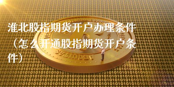 淮北股指期货条件（怎么开通股指期货条件）_https://www.liuyiidc.com_期货直播_第1张