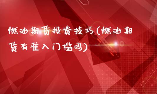 燃油期货投资技巧(燃油期货有准入门槛吗)_https://www.liuyiidc.com_国际期货_第1张