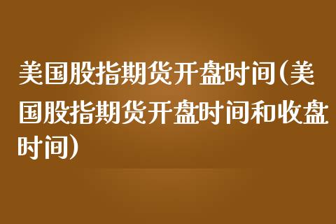 美国股指期货**时间(美国股指期货**时间和收盘时间)_https://www.liuyiidc.com_国际期货_第1张