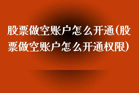 股票做空账户怎么开通(股票做空账户怎么开通权限)_https://www.liuyiidc.com_期货理财_第1张