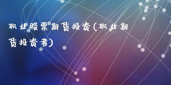 职业股票期货投资(职业期货投资者)_https://www.liuyiidc.com_基金理财_第1张