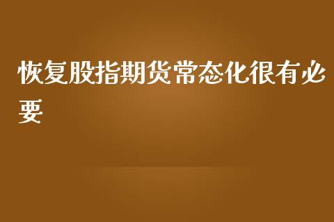 恢复股指期货常态化很有必要_https://www.liuyiidc.com_期货软件_第1张