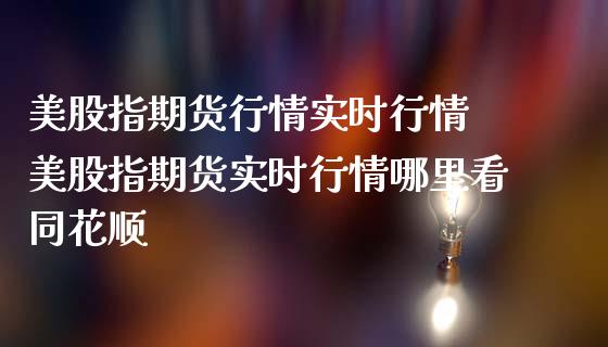 美股指期货行情实时行情 美股指期货实时行情哪里看_https://www.liuyiidc.com_恒生指数_第1张