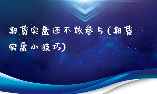 期货实盘还不敢参与(期货实盘小技巧)_https://www.liuyiidc.com_期货品种_第1张