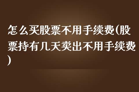 怎么买股票不用手续费(股票持有几天卖出不用手续费)_https://www.liuyiidc.com_期货品种_第1张