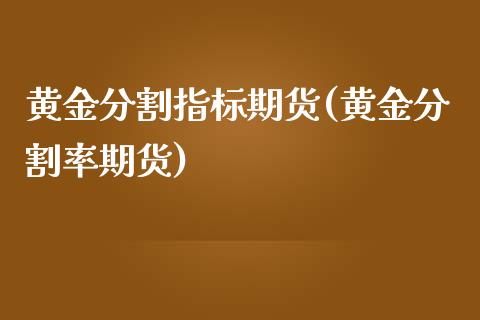 黄金分割指标期货(黄金分割率期货)_https://www.liuyiidc.com_基金理财_第1张