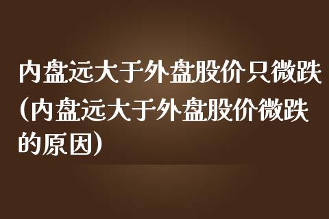 内盘远大于外盘股价只微跌(内盘远大于外盘股价微跌的原因)_https://www.liuyiidc.com_期货软件_第1张