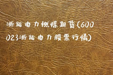 浙能电力燃煤期货(600023浙能电力股票行情)_https://www.liuyiidc.com_财经要闻_第1张