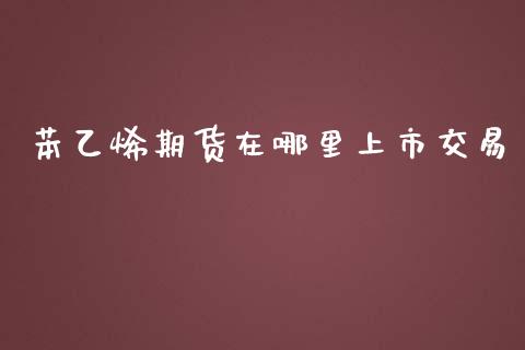 苯乙烯期货在哪里上市交易_https://www.liuyiidc.com_理财百科_第1张