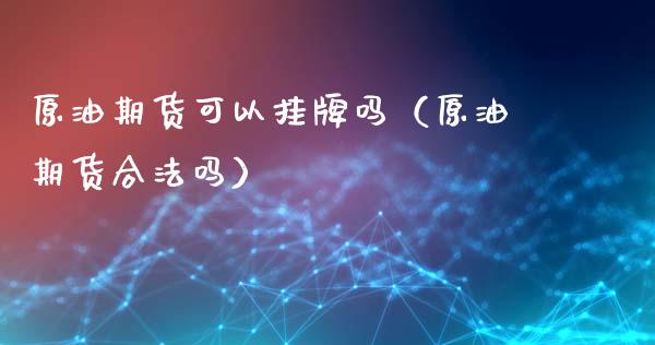 原油期货可以吗（原油期货吗）_https://www.liuyiidc.com_黄金期货_第1张